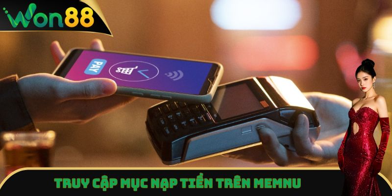 Nạp Tiền Won88 Siêu Tốc 24/7 - Hướng Dẫn Cho Người Mới 4 Truy cập mục nạp tiền trên Memnu